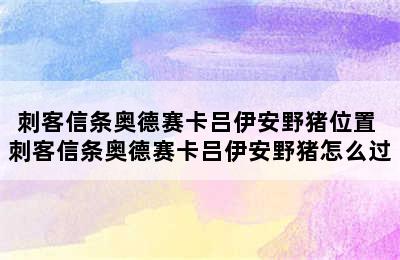 刺客信条奥德赛卡吕伊安野猪位置 刺客信条奥德赛卡吕伊安野猪怎么过